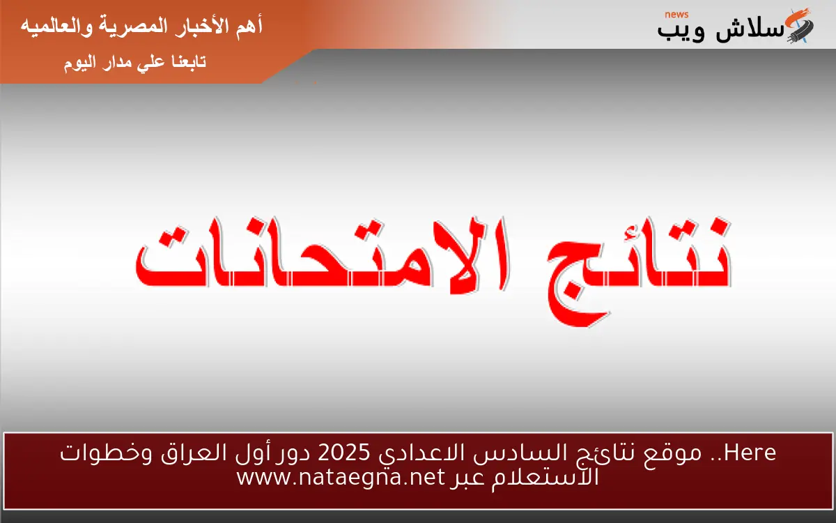Here.. موقع نتائج السادس الاعدادي 2025 دور أول العراق وخطوات الاستعلام عبر www.nataegna.net