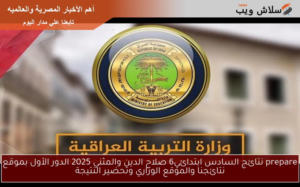 prepare نتائج السادس ابتدائي6 صلاح الدين والمثني 2025 الدور الأول بموقع نتائجنا والموقع الوزاري وتحضير النتيجة
