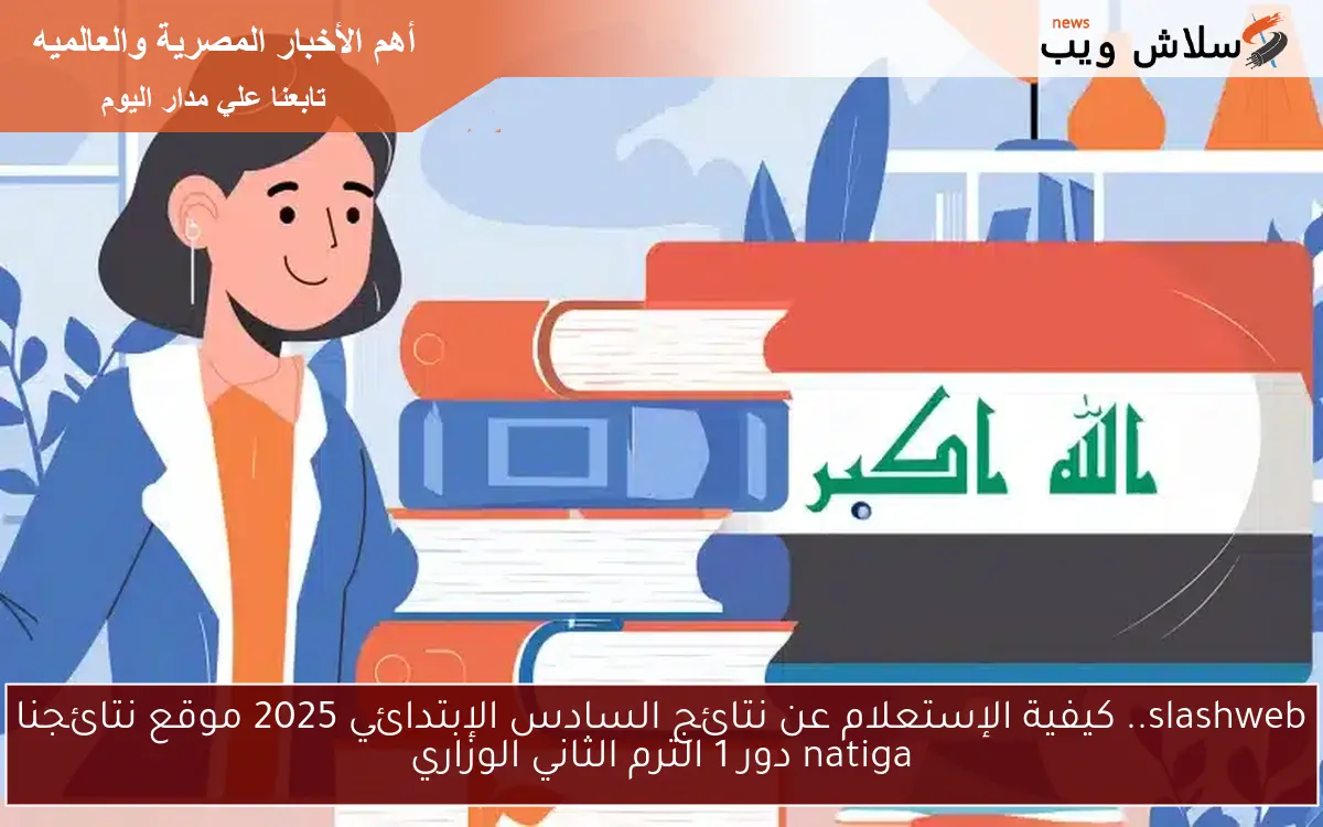 slashweb.. كيفية الإستعلام عن نتائج السادس الإبتدائي 2025 موقع نتائجنا natiga دور 1 الترم الثاني الوزاري