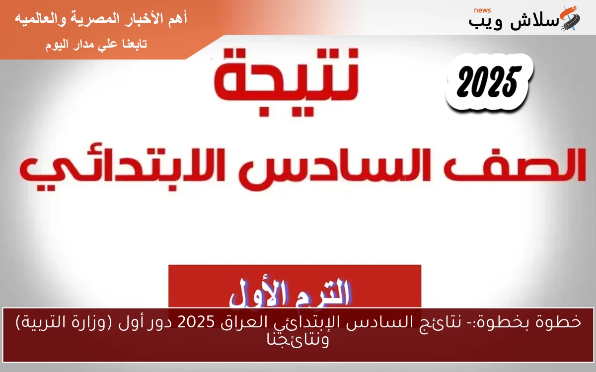 خطوة بخطوة:- نتائج السادس الإبتدائي العراق 2025 دور أول (وزارة التربية) ونتائجنا