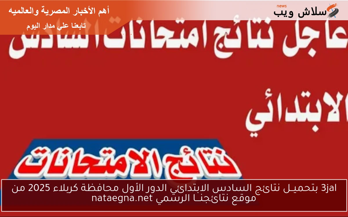 3jal بتحميــل نتائج السادس الابتدائي الدور الأول محافظة كربلاء 2025 من موقع نتائجنـــا الرسمي nataegna.net