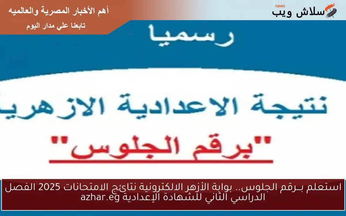 بـــرقم الجلوس هتستعلم بسهوله .. بوابة الأزهر الالكترونية نتائج الامتحانات 2025 الفصل الدراسي الثاني للشهادة الإعدادية www.azhar.eg
