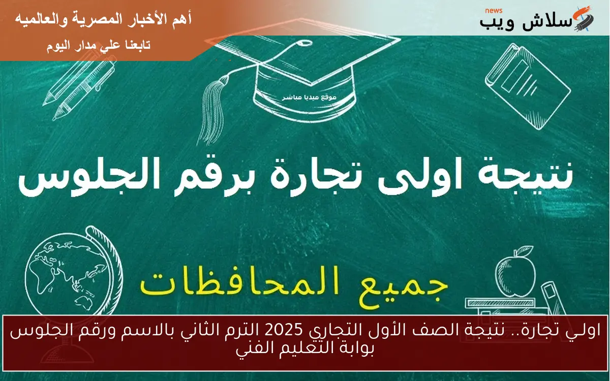 اولــي تجارة.. نتيجة الصف الأول التجاري 2025 الترم الثاني بالاسم ورقم الجلوس بوابة التعليم الفني nategafany.emis.gov.eg