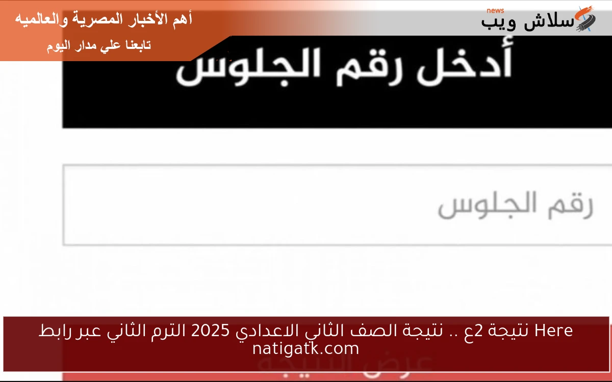 Here نتيجة 2ع .. نتيجة الصف الثاني الاعدادي 2025 الترم الثاني عبر رابط natigatk.com