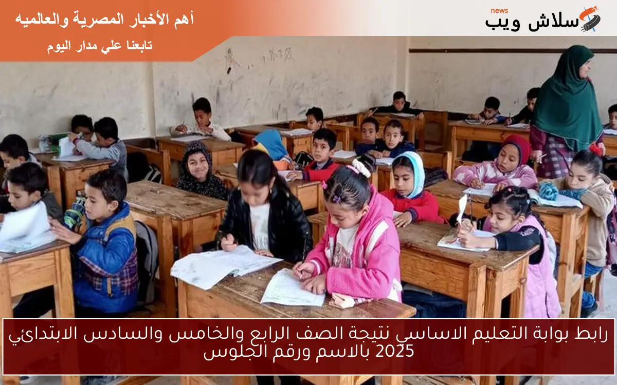 رابط بوابة التعليم الاساسي نتيجة الصف الرابع والخامس والسادس الابتدائي 2025 بالاسم ورقم الجلوس