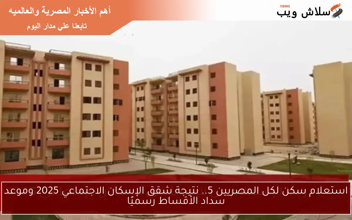 استعلام سكن لكل المصريين 5.. نتيجة شقق الإسكان الاجتماعي 2025 وموعد سداد الأقساط رسميًا