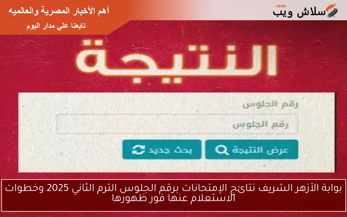شغـــال بوابة الأزهر الشريف نتائج الإمتحانات برقم الجلوس الترم الثاني 2025 وخطوات الاستعلام عنها عنـدّ ظهورها