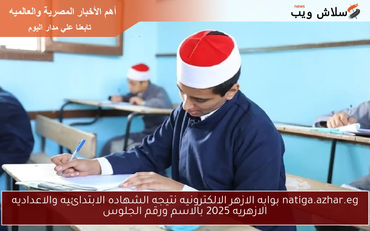 natiga.azhar.eg بوابه الازهر الالكترونيه نتيجه الشهاده الابتدائيه والاعداديه الازهريه 2025 بالاسم ورقم الجلوس