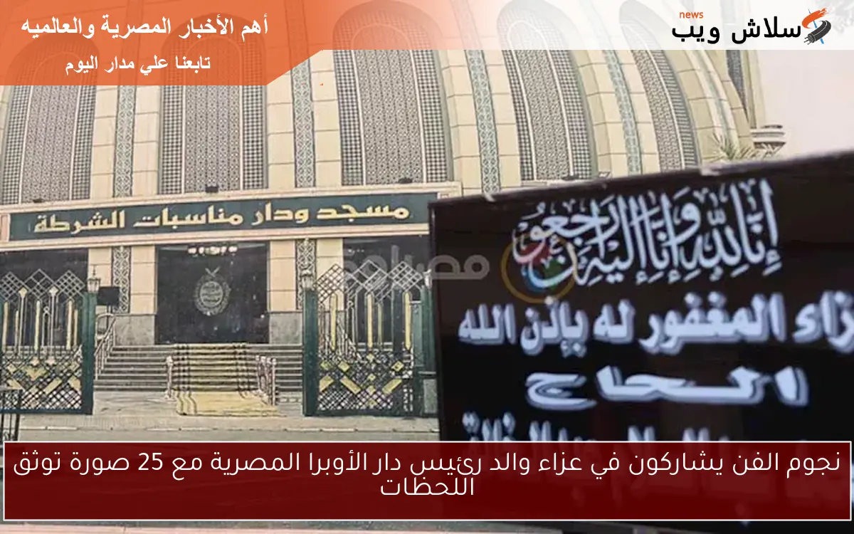 نجوم الفن يشاركون في عزاء والد رئيس دار الأوبرا المصرية مع 25 صورة توثق اللحظات