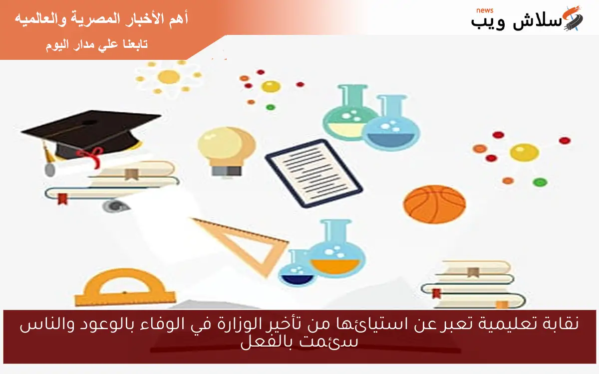 نقابة تعليمية تعبر عن استيائها من تأخير الوزارة في الوفاء بالوعود والناس سئمت بالفعل