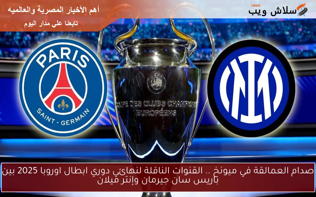 صدام العمالقة في ميونخ .. القنوات الناقلة لنهائي دوري ابطال اوروبا 2025 بين باريس سان جيرمان وإنتر ميلان
