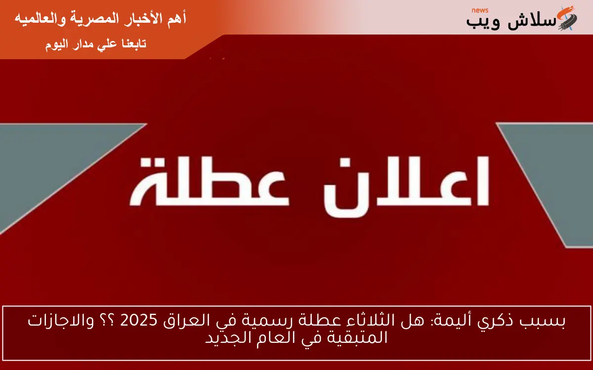الأمانة العامة تُعلن .. هل الثلاثاء عطلة رسمية في العراق 2025 ؟؟ والاجازات المتبقية في العام الجديد