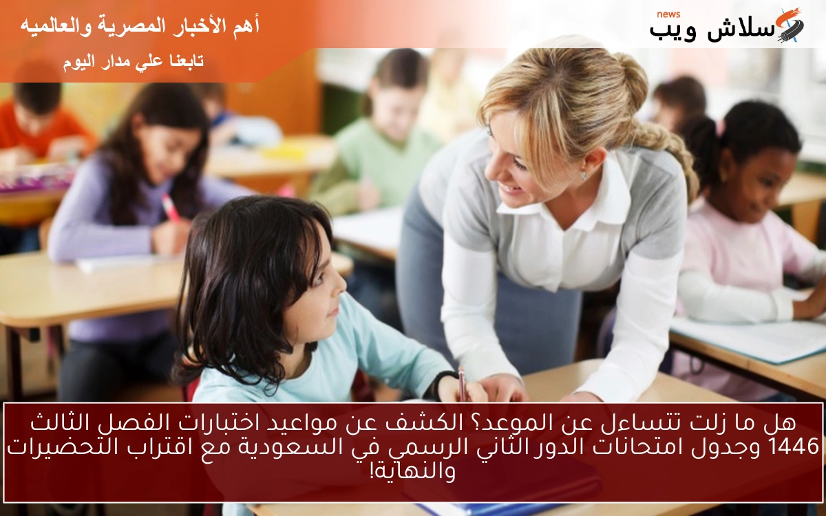 هل ما زلت تتساءل عن الموعد؟ الكشف عن مواعيد اختبارات الفصل الثالث 1446 وجدول امتحانات الدور الثاني الرسمي في السعودية مع اقتراب التحضيرات والنهاية!