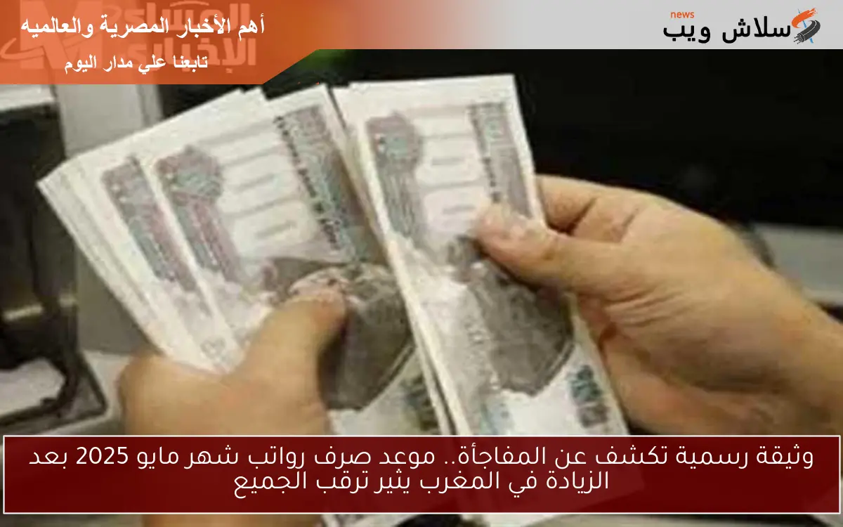 وثيقة رسمية تكشف عن المفاجأة.. موعد صرف رواتب شهر مايو 2025 بعد الزيادة في المغرب يثير ترقب الجميع
