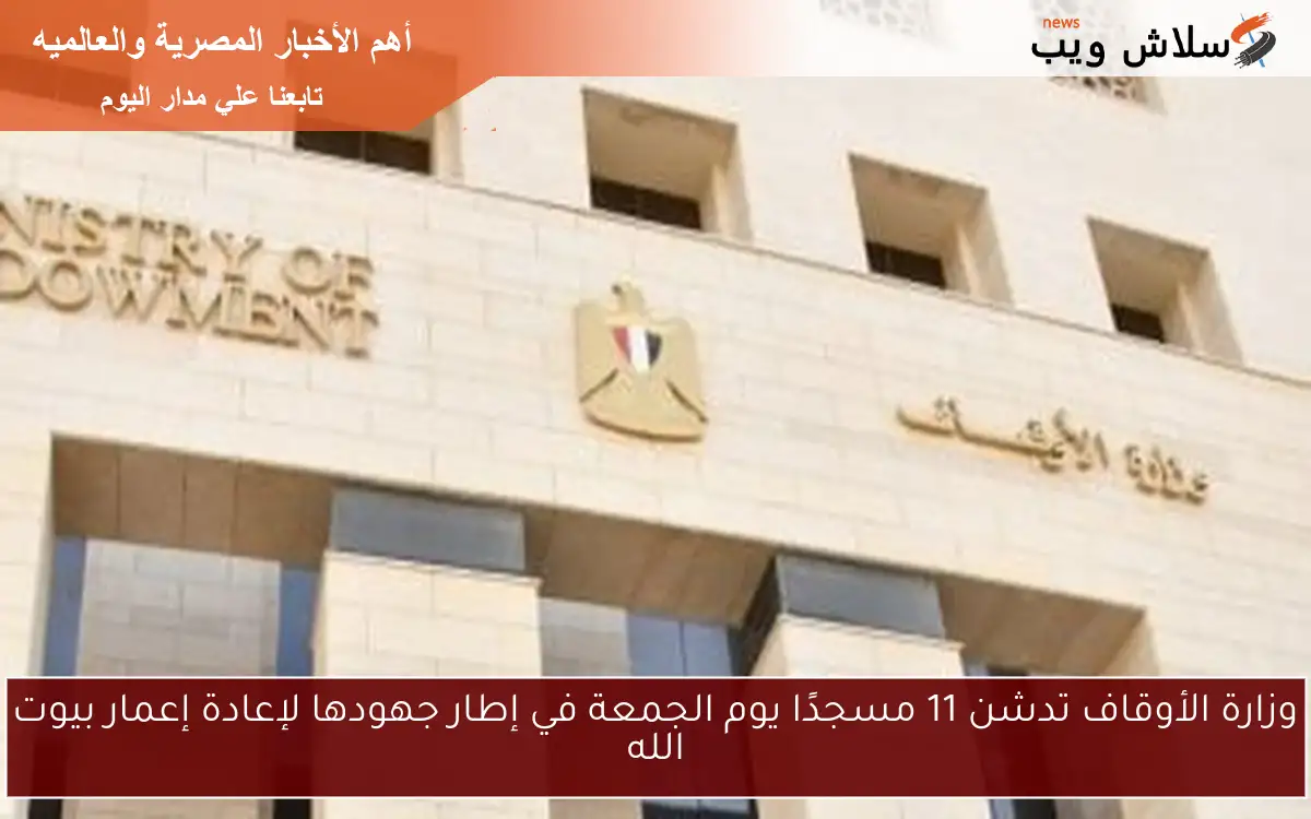 وزارة الأوقاف تدشن 11 مسجدًا يوم الجمعة في إطار جهودها لإعادة إعمار بيوت الله