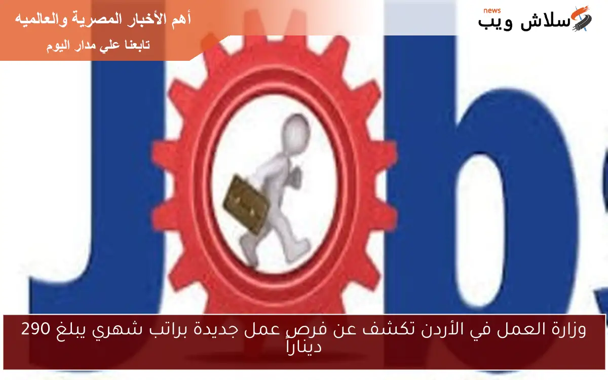 وزارة العمل في الأردن تكشف عن فرص عمل جديدة براتب شهري يبلغ 290 ديناراً