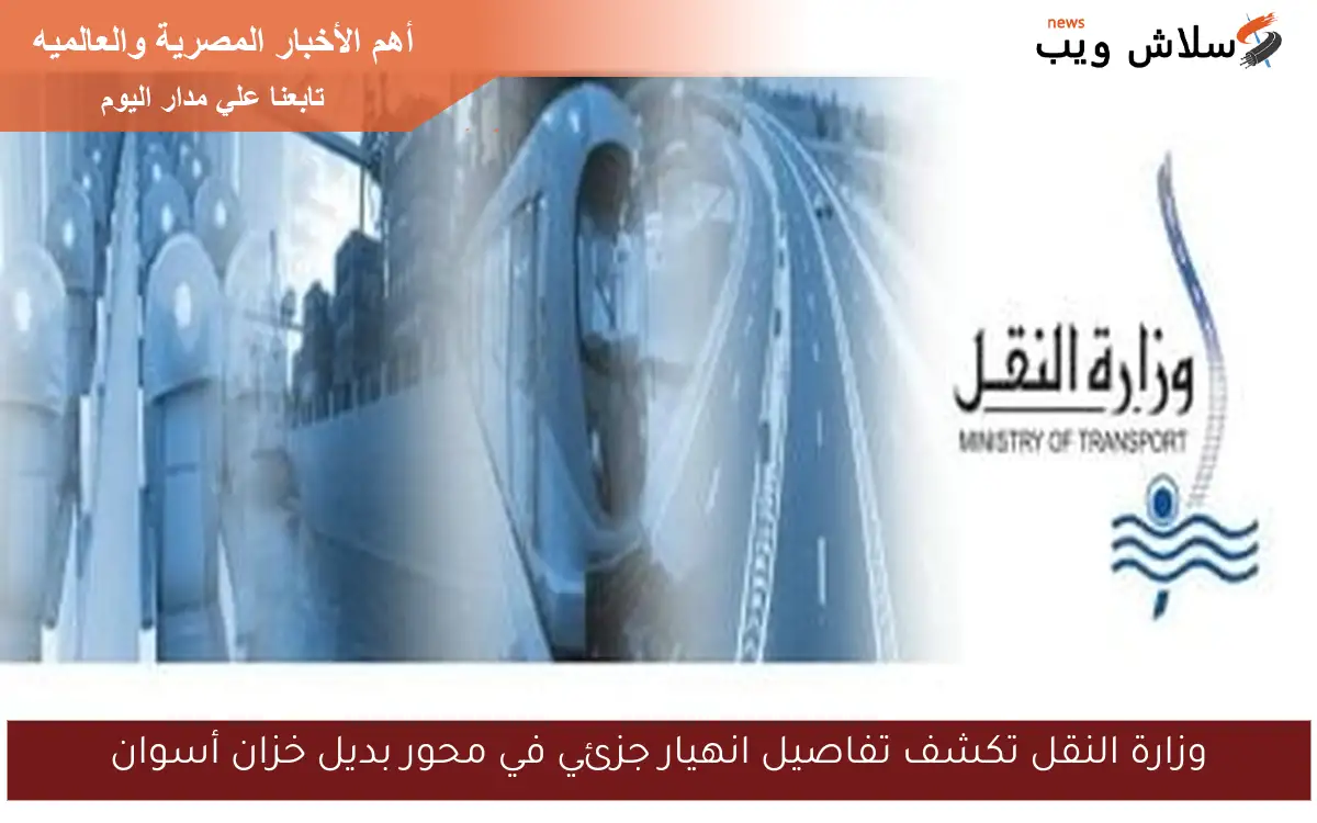 وزارة النقل تكشف تفاصيل انهيار جزئي في محور بديل خزان أسوان