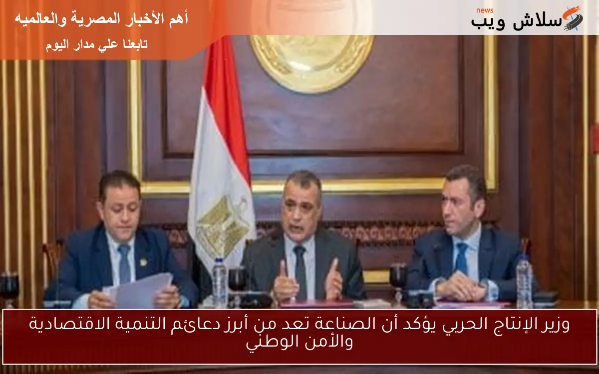 وزير الإنتاج الحربي يؤكد أن الصناعة تعد من أبرز دعائم التنمية الاقتصادية والأمن الوطني