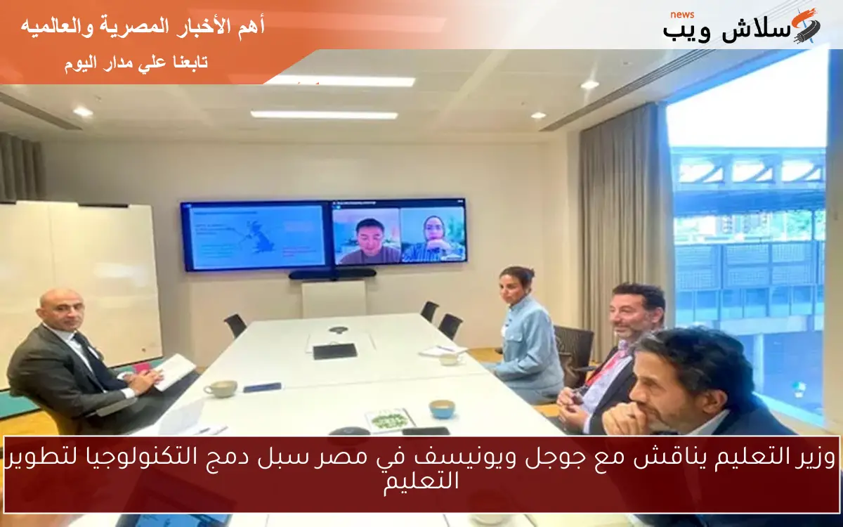 وزير التعليم يناقش مع جوجل ويونيسف في مصر سبل دمج التكنولوجيا لتطوير التعليم