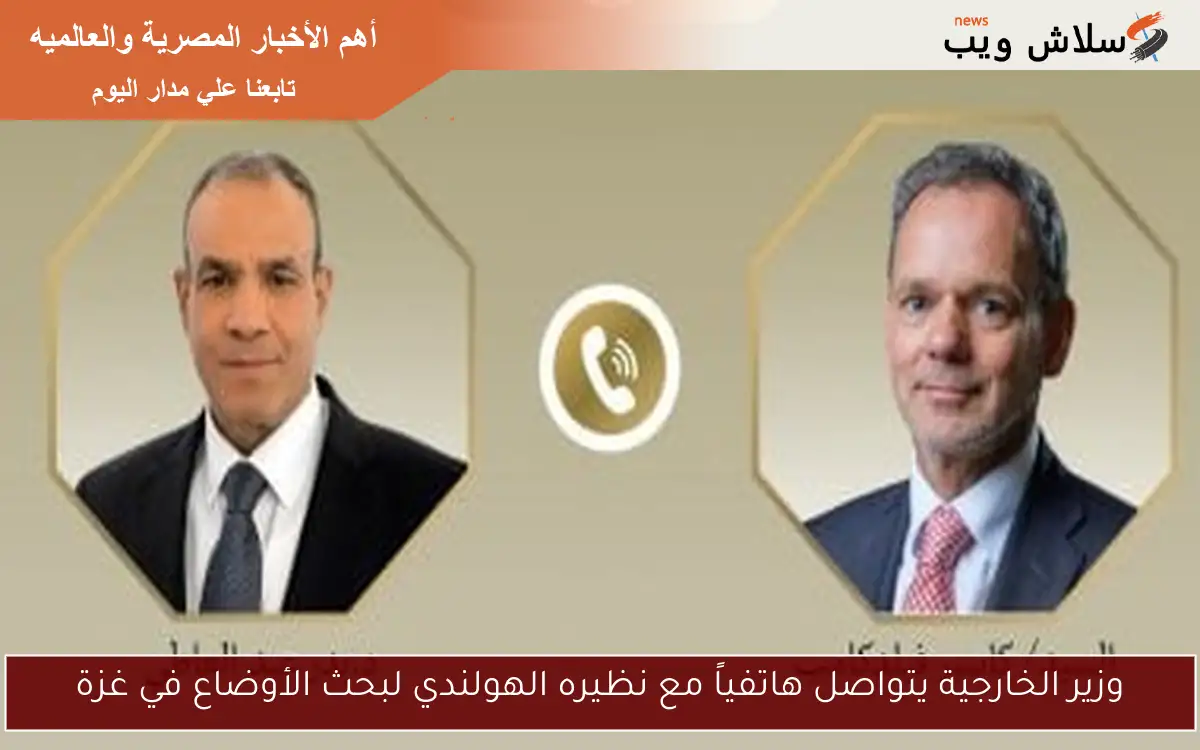 وزير الخارجية يتواصل هاتفياً مع نظيره الهولندي لبحث الأوضاع في غزة