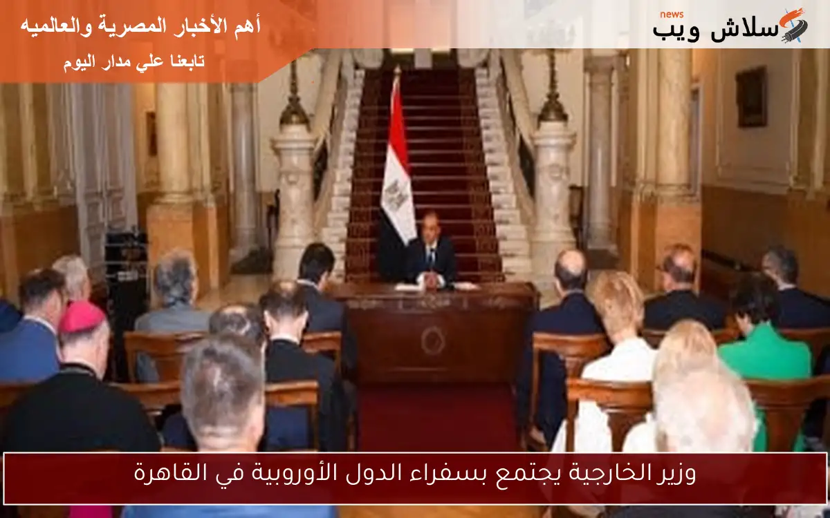 وزير الخارجية يجتمع بسفراء الدول الأوروبية في القاهرة