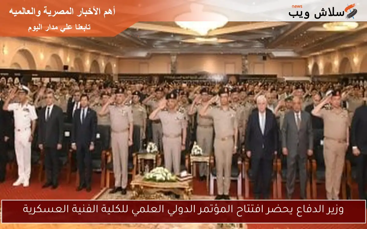 وزير الدفاع يحضر افتتاح المؤتمر الدولي العلمي للكلية الفنية العسكرية