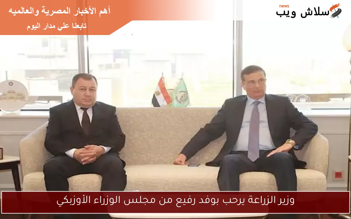 وزير الزراعة يرحب بوفد رفيع من مجلس الوزراء الأوزبكي