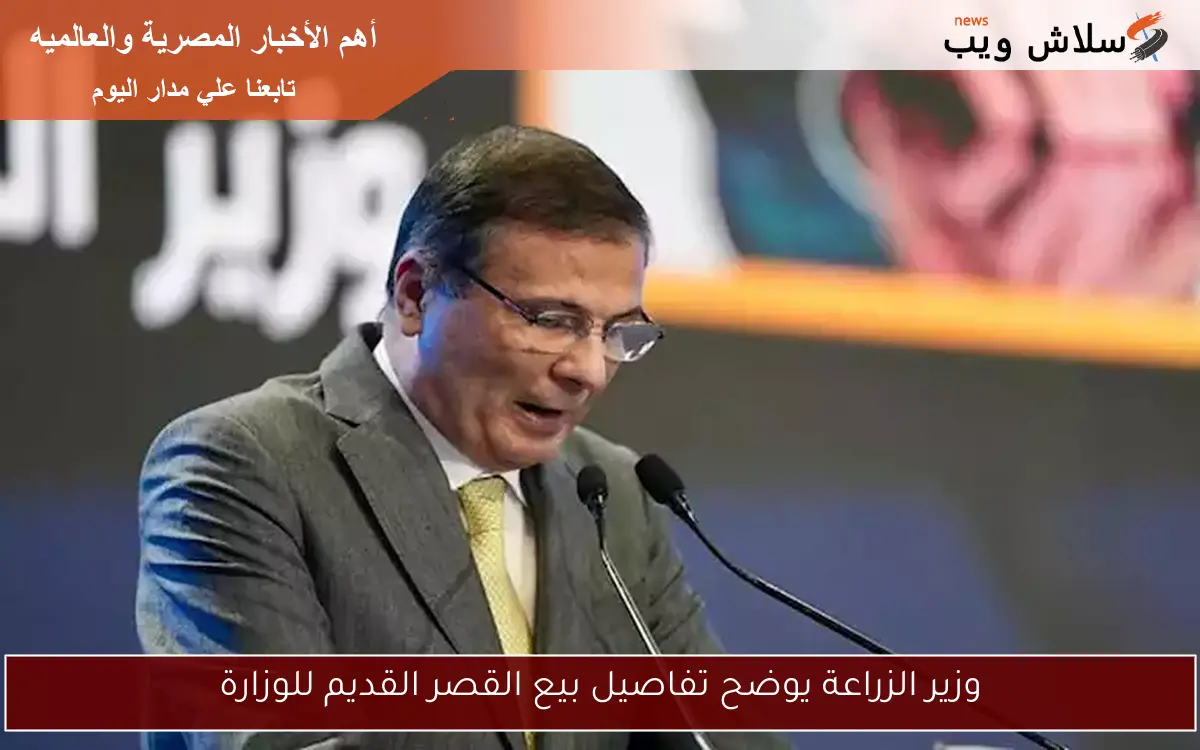 وزير الزراعة يوضح تفاصيل بيع القصر القديم للوزارة