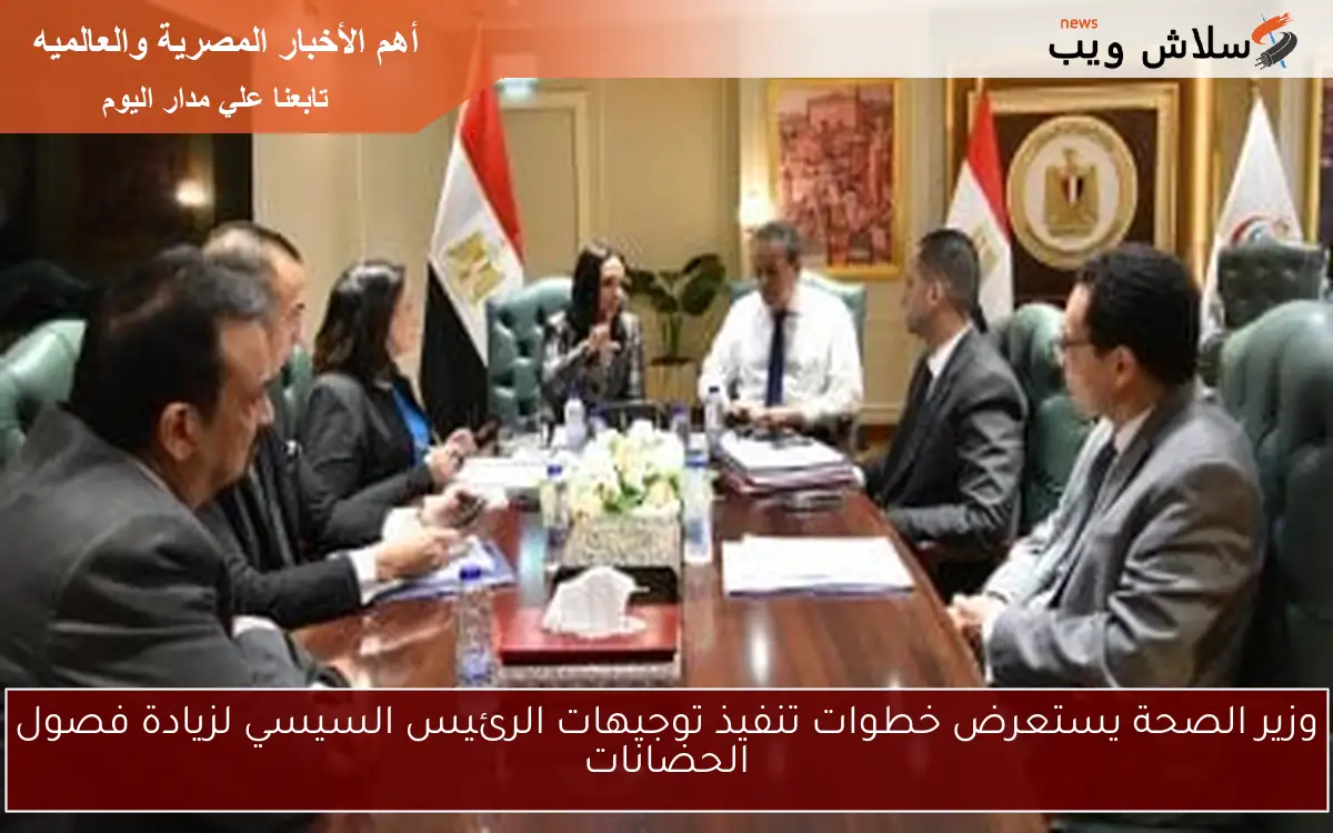 وزير الصحة يستعرض خطوات تنفيذ توجيهات الرئيس السيسي لزيادة فصول الحضانات