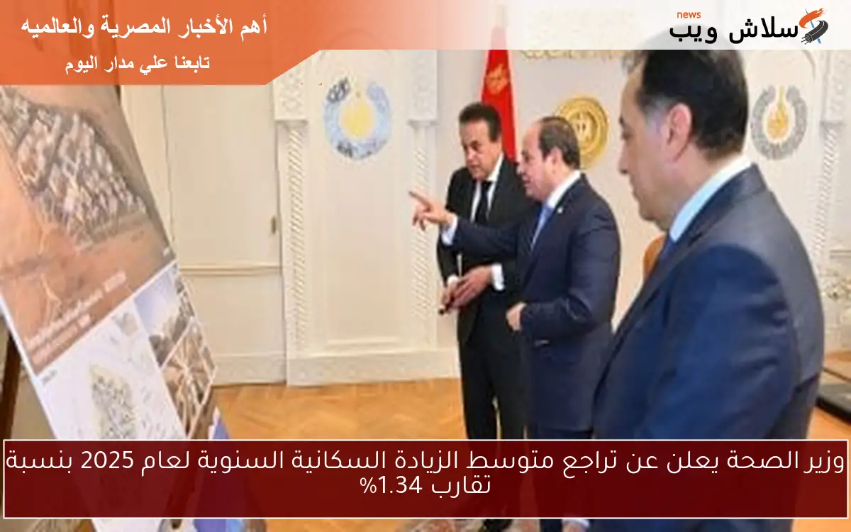 وزير الصحة يعلن عن تراجع متوسط الزيادة السكانية السنوية لعام 2025 بنسبة تقارب 1.34%