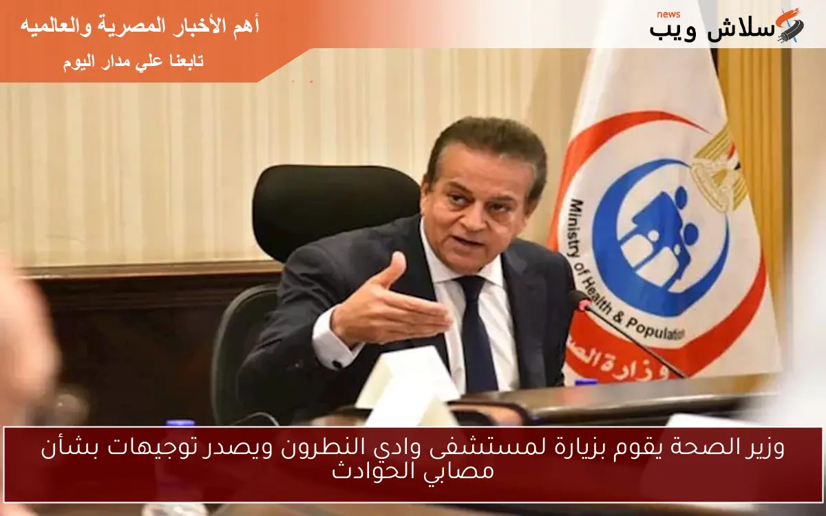وزير الصحة يقوم بزيارة لمستشفى وادي النطرون ويصدر توجيهات بشأن مصابي الحوادث