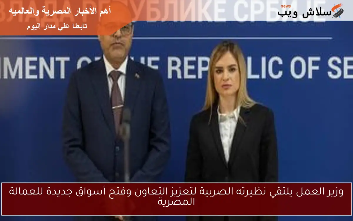 وزير العمل يلتقي نظيرته الصربية لتعزيز التعاون وفتح أسواق جديدة للعمالة المصرية