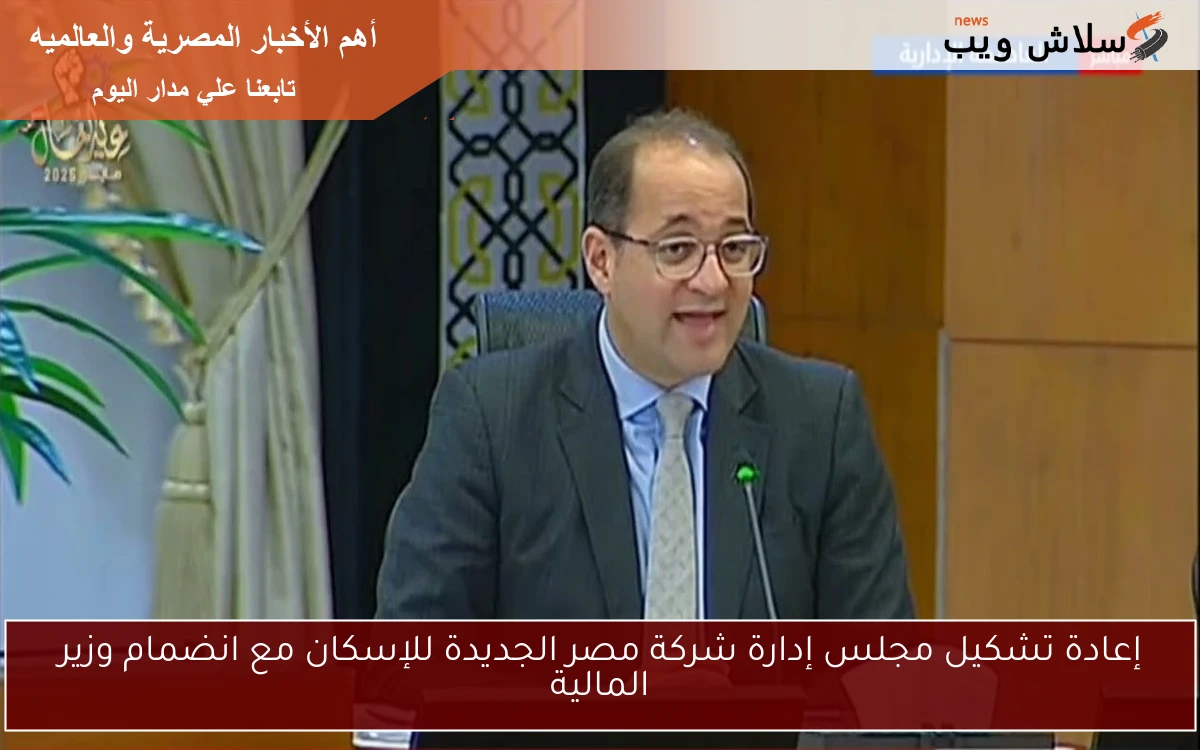 إعادة تشكيل مجلس إدارة شركة مصر الجديدة للإسكان مع انضمام وزير المالية