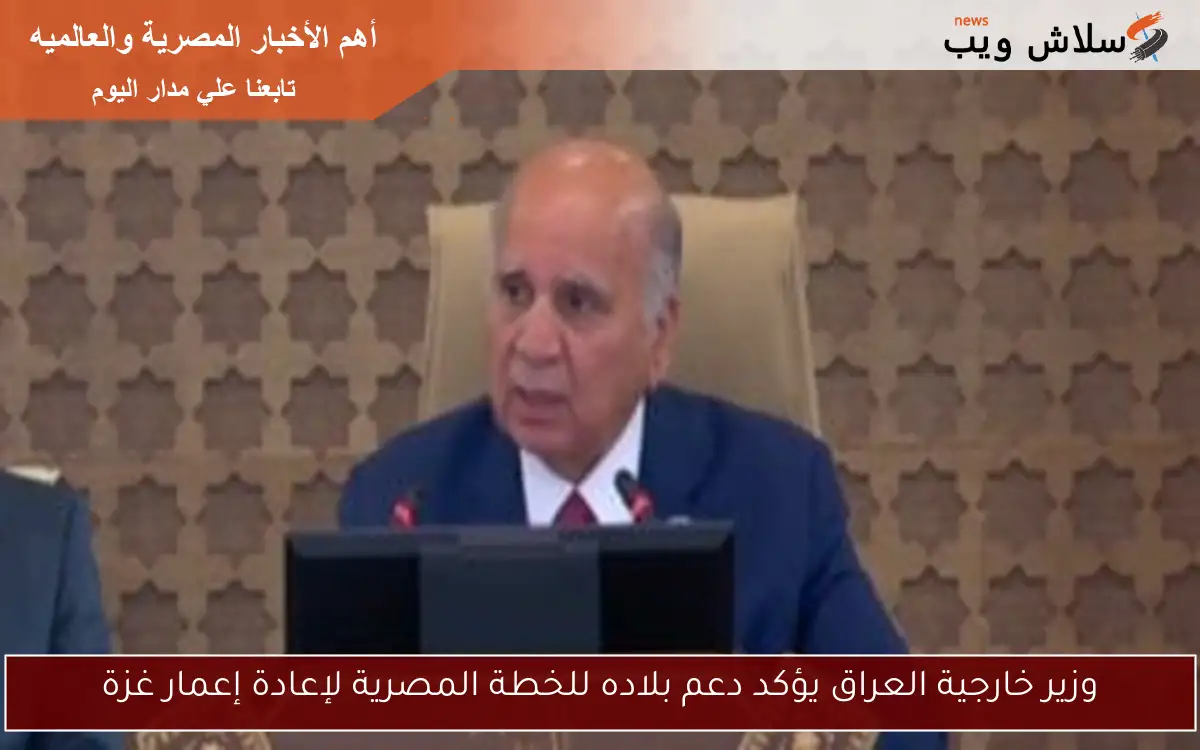 وزير خارجية العراق يؤكد دعم بلاده للخطة المصرية لإعادة إعمار غزة