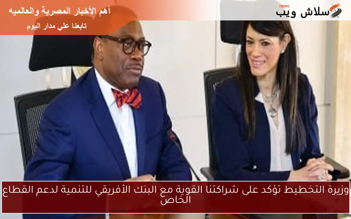 وزيرة التخطيط تؤكد على شراكتنا القوية مع البنك الأفريقي للتنمية لدعم القطاع الخاص
