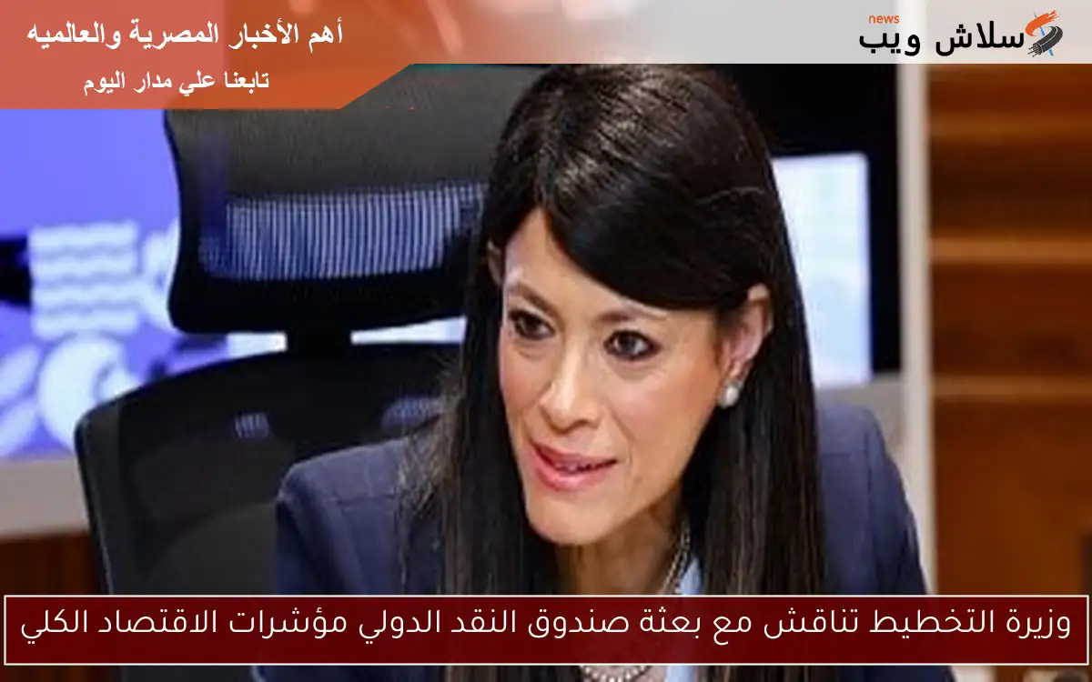 وزيرة التخطيط تناقش مع بعثة صندوق النقد الدولي مؤشرات الاقتصاد الكلي