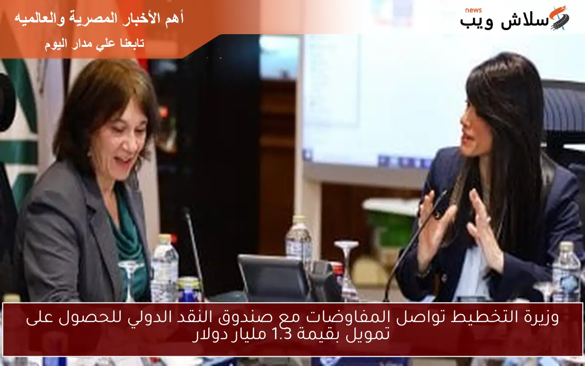 وزيرة التخطيط تواصل المفاوضات مع صندوق النقد الدولي للحصول على تمويل بقيمة 1.3 مليار دولار