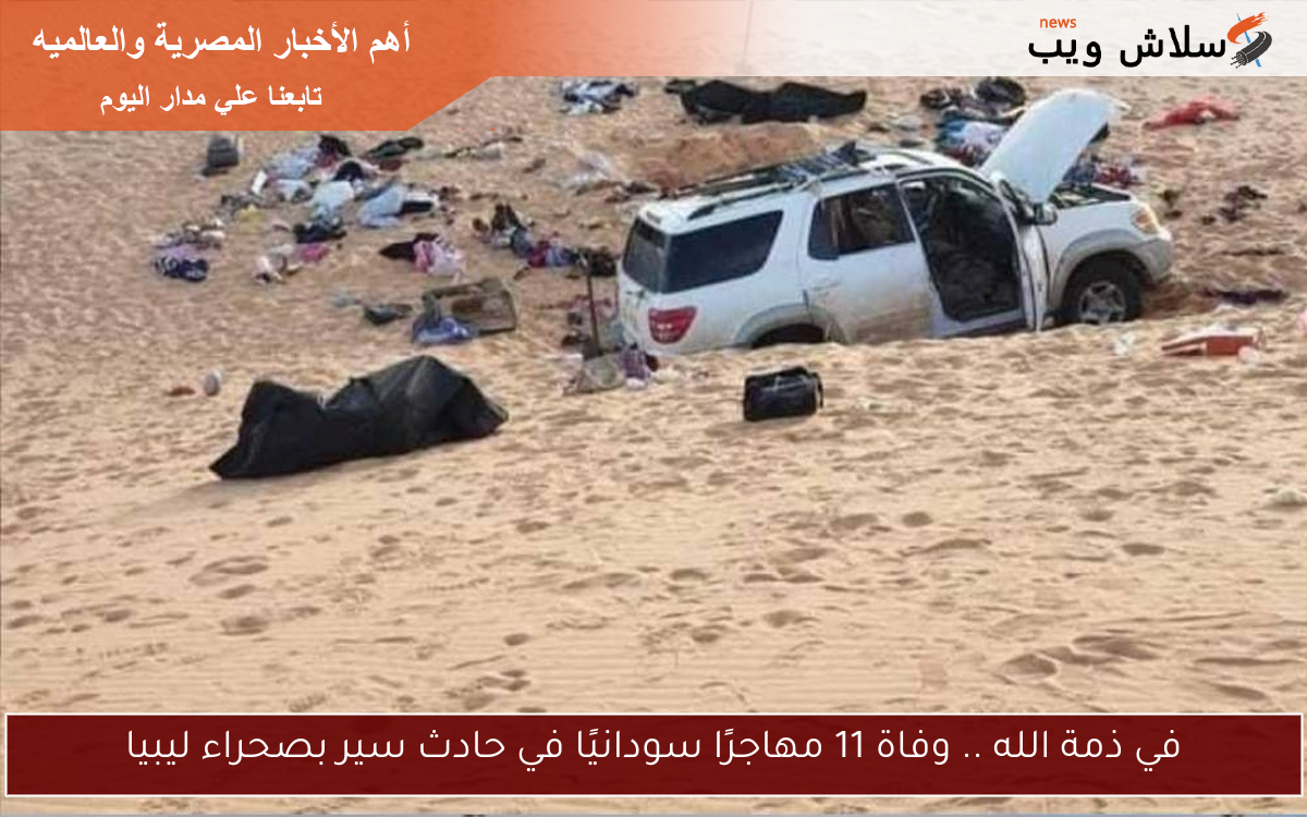 في ذمة الله .. وفاة 11 مهاجرًا سودانيًا في حادث سير بصحراء ليبيا