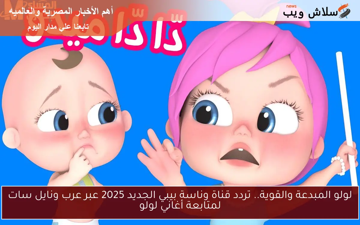 لولو المبدعة والقوية.. تردد قناة وناسة بيبي الجديد 2025 عبر عرب ونايل سات لمتابعة أغاني لولو
