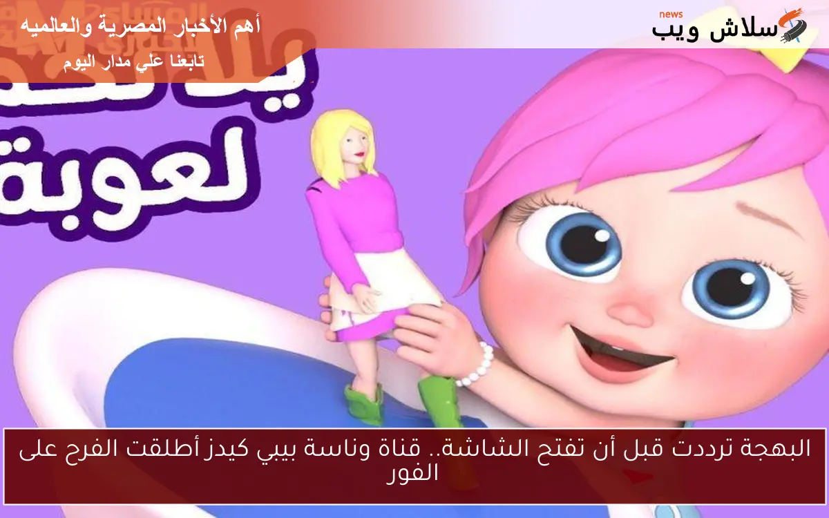 البهجة ترددت قبل أن تفتح الشاشة.. قناة وناسة بيبي كيدز أطلقت الفرح على الفور