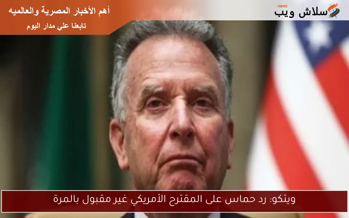ويتكو: رد حماس على المقترح الأمريكي غير مقبول بالمرة