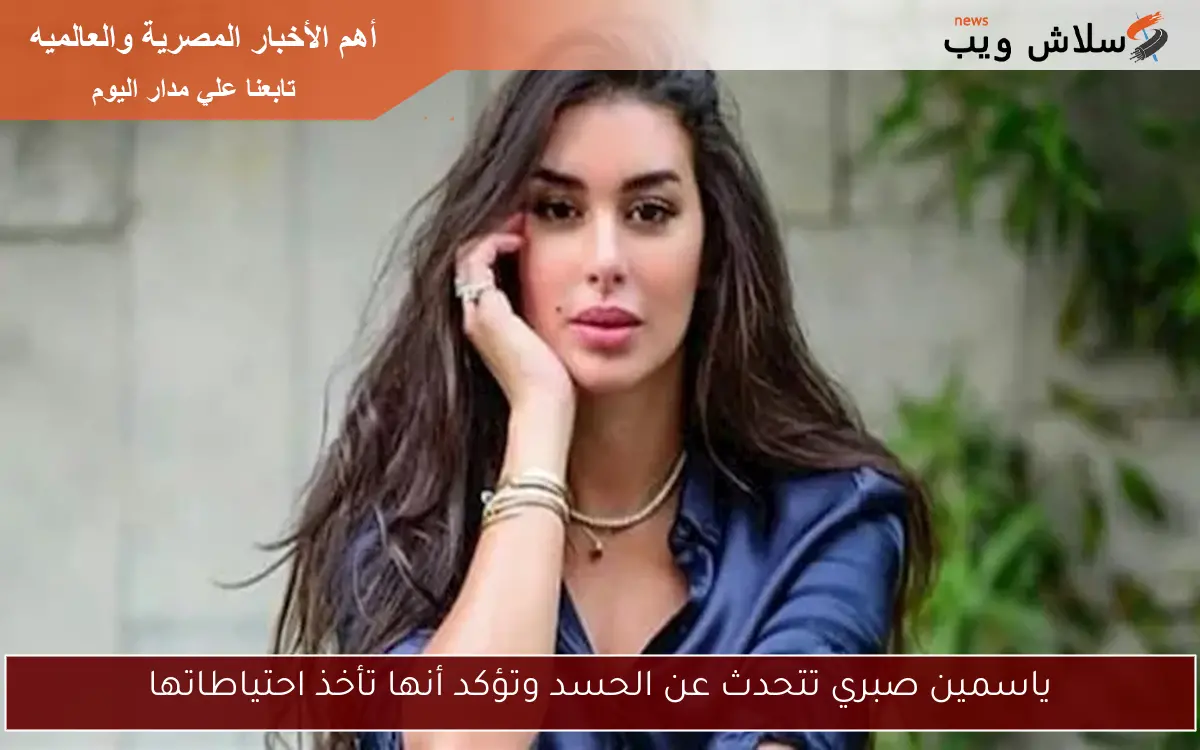 ياسمين صبري تتحدث عن الحسد وتؤكد أنها تأخذ احتياطاتها