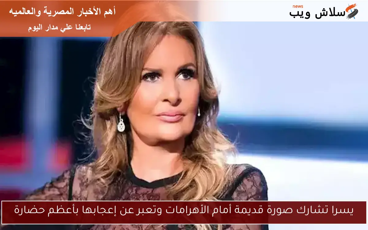 يسرا تشارك صورة قديمة أمام الأهرامات وتعبر عن إعجابها بأعظم حضارة