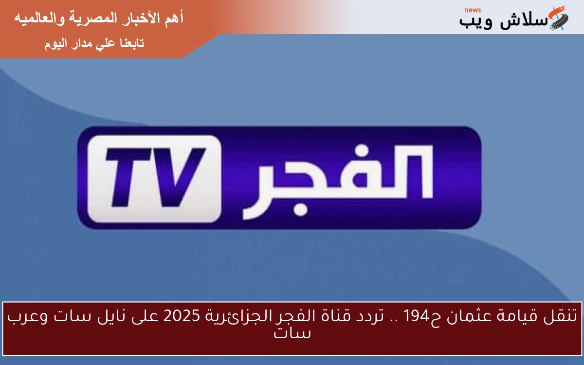 تنقل قيامة عثمان ح194 .. تردد قناة الفجر الجزائرية 2025 على نايل سات وعرب سات