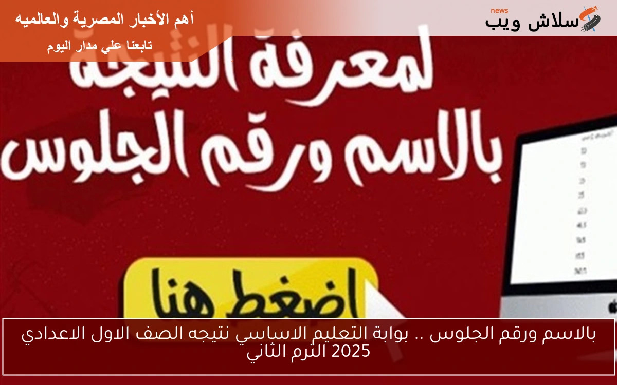 بالاسم ورقم الجلوس .. بوابة التعليم الاساسي نتيجه الصف الاول الاعدادي 2025 الترم الثاني