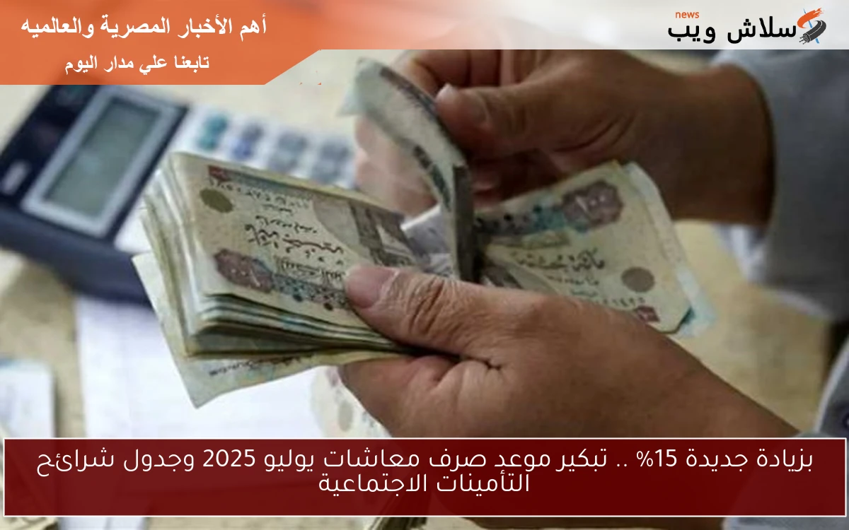 بزيادة جديدة 15% .. تبكير موعد صرف معاشات يوليو 2025 وجدول شرائح التأمينات الاجتماعية