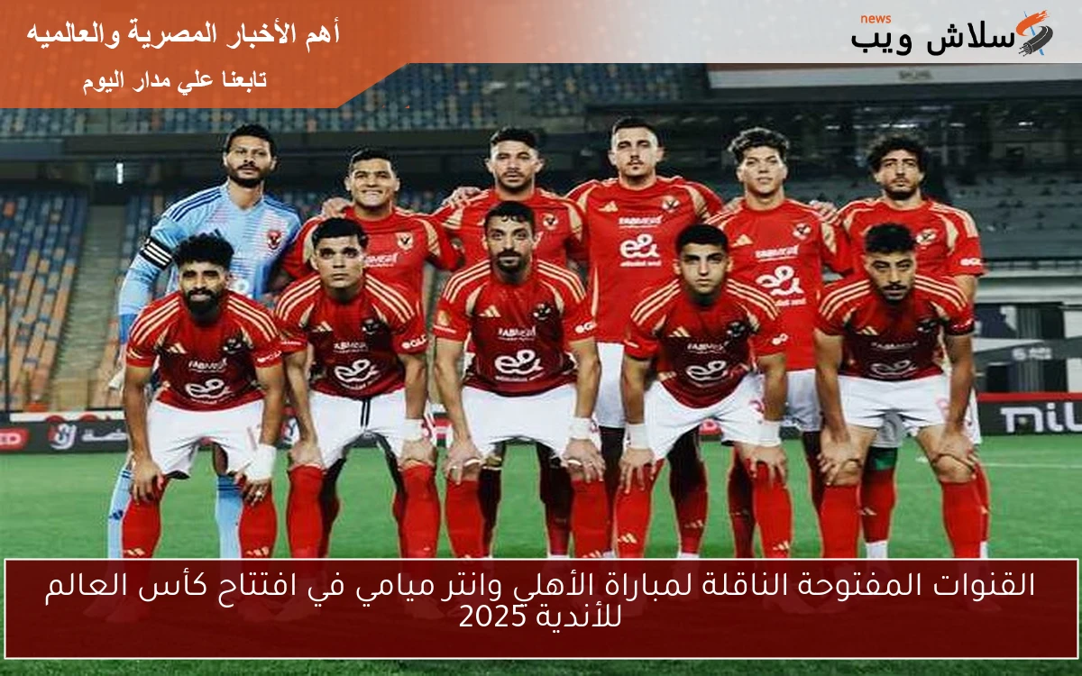 القنوات المفتوحة الناقلة لمباراة الأهلي وانتر ميامي في افتتاح كأس العالم للأندية 2025