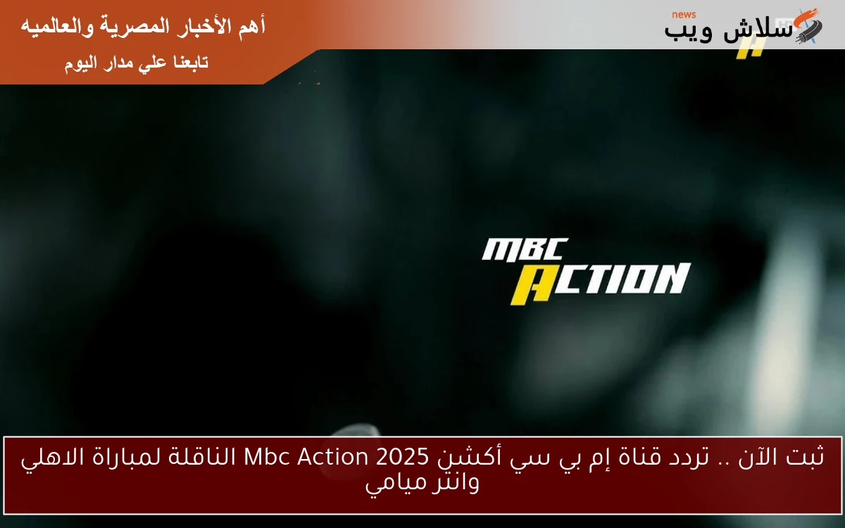 ثبت الآن .. تردد قناة إم بي سي أكشن 2025 Mbc Action الناقلة لمباراة الاهلي وانتر ميامي