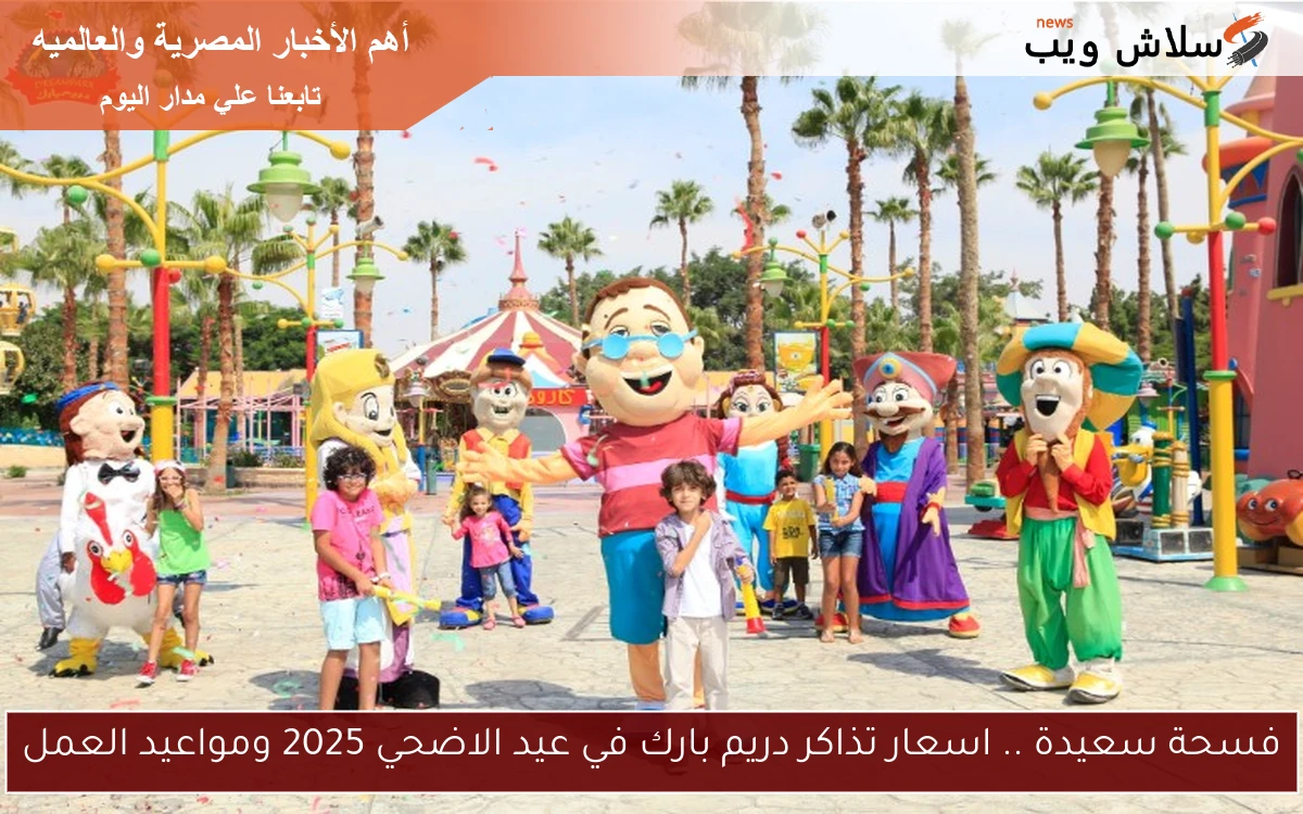فسحة سعيدة .. اسعار تذاكر دريم بارك في عيد الاضحي 2025 ومواعيد العمل