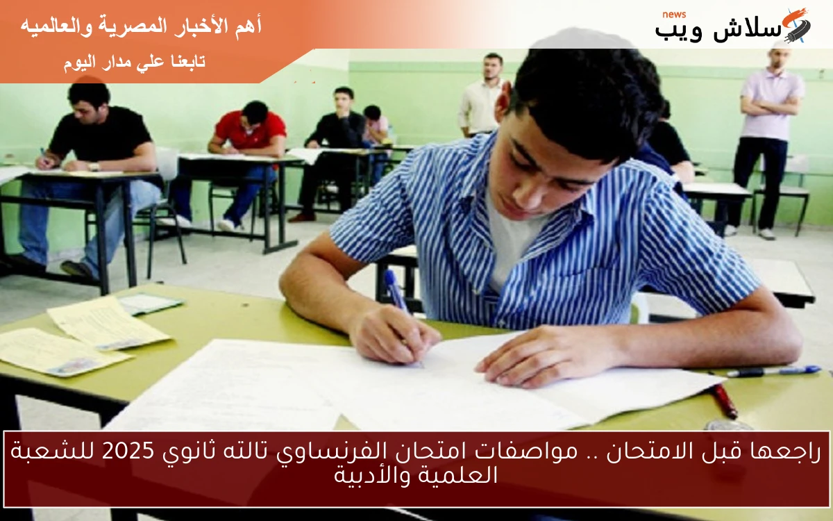 راجعها قبل الامتحان .. مواصفات امتحان الفرنساوي تالته ثانوي 2025 للشعبة العلمية والأدبية